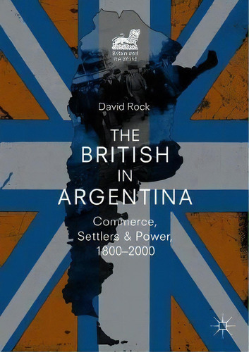 The British In Argentina, De David Rock. Editorial Springer International Publishing Ag, Tapa Blanda En Inglés