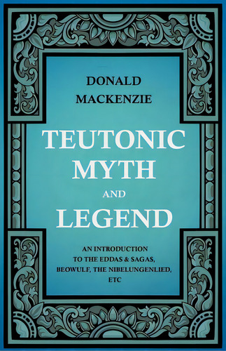 Teutonic Myth And Legend - An Introduction To The Eddas & Sagas, Beowulf, The Nibelungenlied, Etc, De Mackenzie, Donald. Editorial Read Books, Tapa Blanda En Inglés