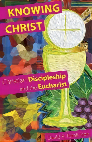 Knowing Christ : Christian Discipleship And The Eucharist, De David R. Tomlinson. Editorial Sacristy Press, Tapa Blanda En Inglés
