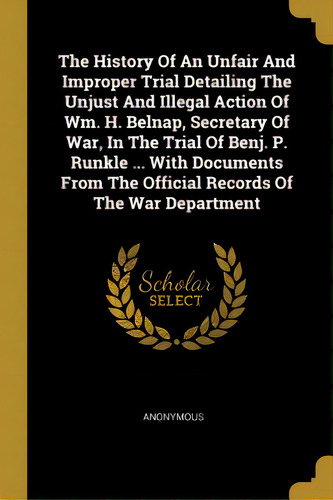 The History Of An Unfair And Improper Trial Detailing The Unjust And Illegal Action Of Wm. H. Bel..., De Anonymous. Editorial Wentworth Pr, Tapa Blanda En Inglés