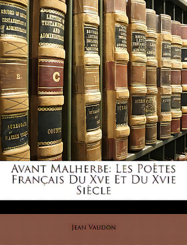 Avant Malherbe: Les Poãâ¨tes Franãâ§ais Du Xve Et Du Xvie Siãâ¨cle, De Vaudon, Jean., Vol. 1. Editorial Nabu Pr, Tapa Blanda En Inglés