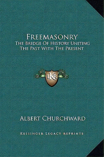 Freemasonry : The Bridge Of History Uniting The Past With The Present, De Albert Churchward. Editorial Kessinger Publishing, Tapa Dura En Inglés