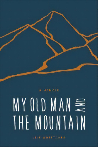 My Old Man And The Mountain : A Memoir, De Leif Whittaker. Editorial Mountaineers Books, Tapa Blanda En Inglés