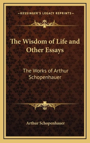 The Wisdom Of Life And Other Essays: The Works Of Arthur Schopenhauer, De Schopenhauer, Arthur. Kessinger's Legacy Reprints, Vol. 1. Editorial Kessinger Pub Llc, Tapa Dura En Inglés