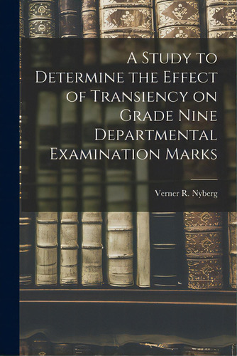 A Study To Determine The Effect Of Transiency On Grade Nine Departmental Examination Marks, De Nyberg, Verner R. 1922-. Editorial Hassell Street Pr, Tapa Blanda En Inglés