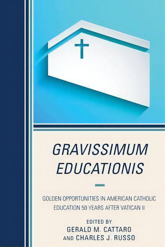 Gravissimum Educationis : Golden Opportunities In American Catholic Education 50 Years After Vati..., De Gerald M. Cattaro. Editorial Rowman & Littlefield, Tapa Blanda En Inglés