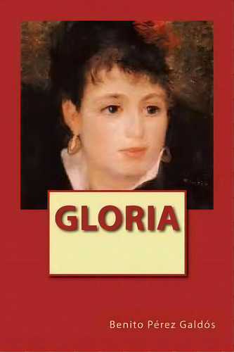 Glória, De Benito Perez Galdos. Editorial Createspace Independent Publishing Platform, Tapa Blanda En Español