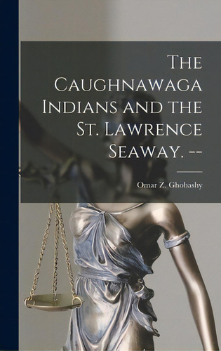 The Caughnawaga Indians And The St. Lawrence Seaway. --, De Ghobashy, Omar Z. 1924-. Editorial Hassell Street Pr, Tapa Dura En Inglés