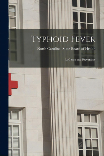 Typhoid Fever: Its Cause And Prevention, De North Carolina State Board Of Health. Editorial Legare Street Pr, Tapa Blanda En Inglés