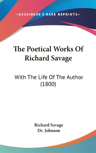 The Poetical Works Of Richard Savage: With The Life Of The Author (1800), De Savage, Richard., Vol. 1. Editorial Kessinger Pub Llc, Tapa Dura En Inglés