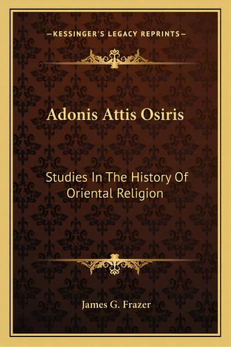 Adonis Attis Osiris: Studies In The History Of Oriental Religion, De Frazer, James G.. Editorial Kessinger Pub Llc, Tapa Blanda En Inglés