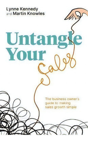 Untangle Your Sales : The Business Owner's Guide To Making Sales Growth Simple, De Lynne Kennedy. Editorial Rethink Press, Tapa Blanda En Inglés