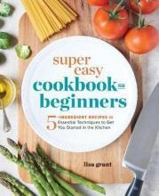 Super Easy Cookbook For Beginners : 5-ingredient Recipes ...