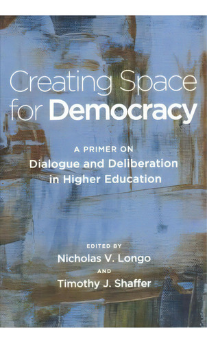 Creating Space For Democracy : A Primer On Dialogue And Deliberation In Higher Education, De Timothy J. Shaffer. Editorial Stylus Publishing, Tapa Blanda En Inglés