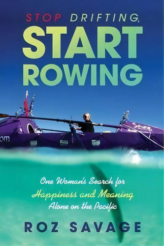 Stop Drifting, Start Rowing: One Woman's Search For Happiness And Meaning Alone On The Pacific, De Roz Savage. Editorial Hay House Inc, Tapa Blanda En Inglés