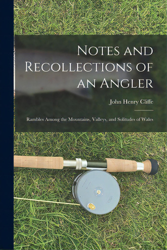 Notes And Recollections Of An Angler: Rambles Among The Mountains, Valleys, And Solitudes Of Wales, De Cliffe, John Henry. Editorial Legare Street Pr, Tapa Blanda En Inglés