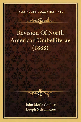 Revision Of North American Umbelliferae (1888), De John Merle Coulter. Editorial Kessinger Publishing, Tapa Blanda En Inglés