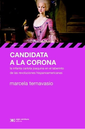 Candidata a la corona: La infanta Carlota Joaquina en el laberinto de las revolucio, de Marcela Ternavasio. Editorial Siglo XXI, edición 1 en español