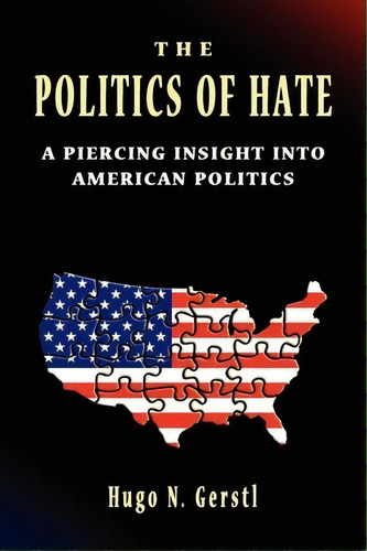 The Politics Of Hate - A Piercing Insight Into American Politics, De Hugo N Gerstl. Editorial Samuel Wachtmans Sons Inc, Tapa Blanda En Inglés