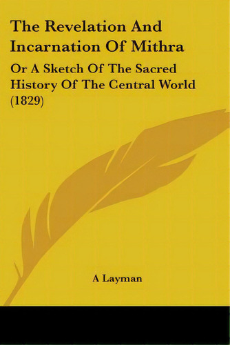 The Revelation And Incarnation Of Mithra: Or A Sketch Of The Sacred History Of The Central World ..., De A. Layman. Editorial Kessinger Pub Llc, Tapa Blanda En Inglés