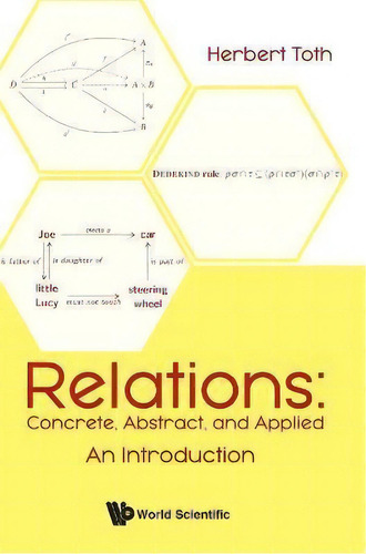 Relations: Concrete, Abstract, And Applied - An Introduction, De Herbert Toth., Vol. 1. Editorial World Scientific Publishing Co Pte Ltd, Tapa Dura En Inglés