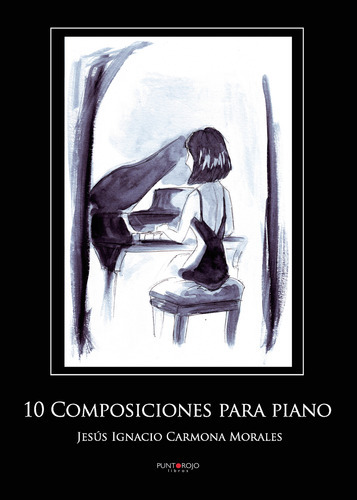 10 Composiciones Para Piano, De Carmona Morales , Jesús Ignacio.., Vol. 1.0. Editorial Punto Rojo Libros S.l., Tapa Blanda, Edición 1.0 En Español, 2032