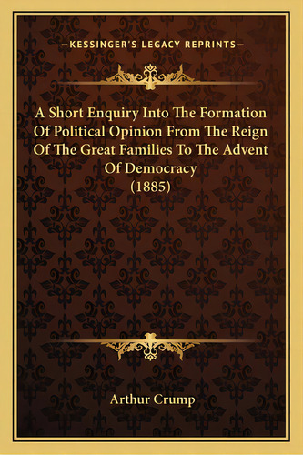 A Short Enquiry Into The Formation Of Political Opinion From The Reign Of The Great Families To T..., De Crump, Arthur. Editorial Kessinger Pub Llc, Tapa Blanda En Inglés
