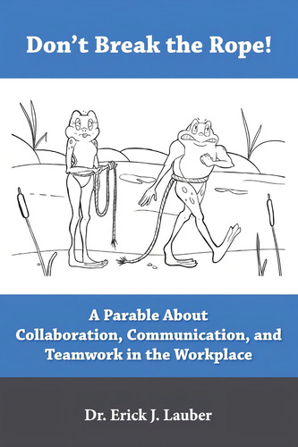 Donøt Break The Rope!: A Parable About Collaboration, Communication, And Teamwork In The Workplace, De Lauber, Dr. Erick J., Vol. 1. Editorial Life Framing International, Tapa Blanda En Inglés