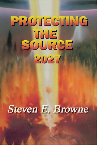 Protecting The Source: The Invasion Of 2027, De Browne, Steven E.. Editorial Lightning Source Inc, Tapa Blanda En Inglés