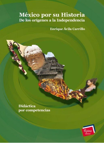 MÉXICO POR SU HISTORIA. DE LOS ORÍGENES A LA INDEPENDENCIA, de ENRIQUE AVILA CARRILLO. Editorial reims ediciones, tapa pasta blanda, edición 1 en español, 2013