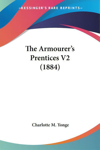 The Armourer's Prentices V2 (1884), De Yonge, Charlotte M.., Vol. 2. Editorial Kessinger Pub Llc, Tapa Blanda En Inglés