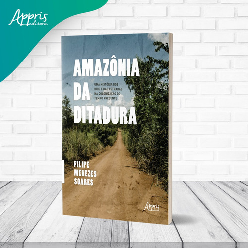 Amazônia da Ditadura: Uma História dos Rios e das Estradas na Colonização do Tempo Presente, de Soares, Filipe Menezes. Editorial Appris Editora e Livraria Eireli - ME, capa mole em português, 2021
