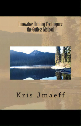 Innovative Hunting Techniques : The Gutless Method, De Kris Jmaeff. Editorial Createspace Independent Publishing Platform, Tapa Blanda En Inglés, 2013