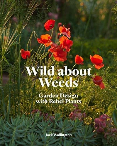 Wild About Weeds : Garden Design With Rebel Plants - Jack...