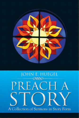 Preach A Story: A Collection Of Sermons In Story Form, De Huegel, John E.. Editorial Authorhouse, Tapa Blanda En Inglés