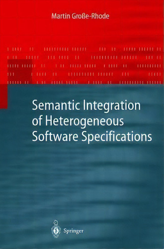 Semantic Integration Of Heterogeneous Software Specifications, De M. Groe-rhode. Editorial Springer Verlag Berlin Heidelberg Gmbh Co Kg, Tapa Dura En Inglés