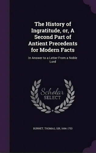 The History Of Ingratitude, Or, A Second Part Of Antient Precedents For Modern Facts : In Answer ..., De Thomas Burnet. En Inglés