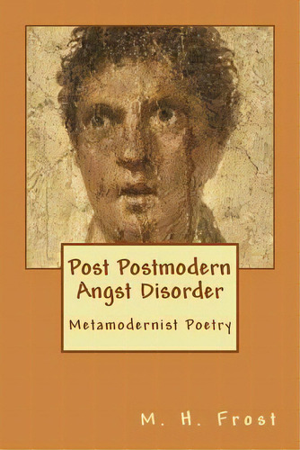 Post Postmodern Angst Disorder: Metamodern Poetry, De Frost, M. H.. Editorial Createspace, Tapa Blanda En Inglés
