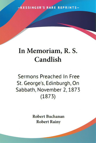 In Memoriam, R. S. Candlish: Sermons Preached In Free St. George's, Edinburgh, On Sabbath, Novemb..., De Buchanan, Robert. Editorial Kessinger Pub Llc, Tapa Blanda En Inglés