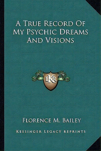 A True Record Of My Psychic Dreams And Visions, De Florence M Bailey. Editorial Kessinger Publishing, Tapa Blanda En Inglés