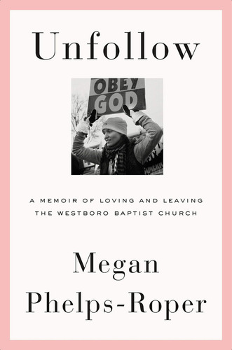 Unfollow: A Memoir Of Loving And Leaving The Westboro Baptist Church, De Phelps-roper, Megan. Editorial Farrar, Straus And Giroux, Tapa Dura En Inglés