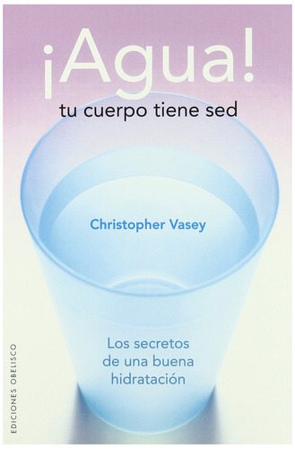 ¡Agua! tu cuerpo tiene sed: Los secretos de una buena hidratación, de VASEY CHRISTOPHER. Editorial Ediciones Obelisco, tapa blanda en español, 2008