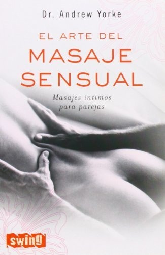 Arte Del Masaje Sensual, El: Cómo Obtener El Máximo Placer Y