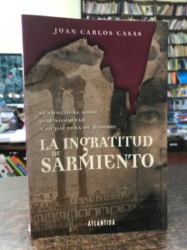 La Ingratitud De Sarmiento  - Juan Carlos Casas
