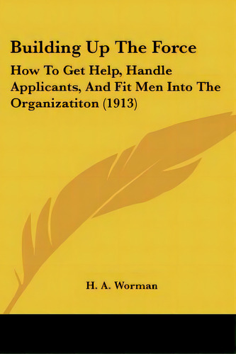 Building Up The Force: How To Get Help, Handle Applicants, And Fit Men Into The Organizatiton (1913), De Worman, H. A.. Editorial Kessinger Pub Llc, Tapa Blanda En Inglés