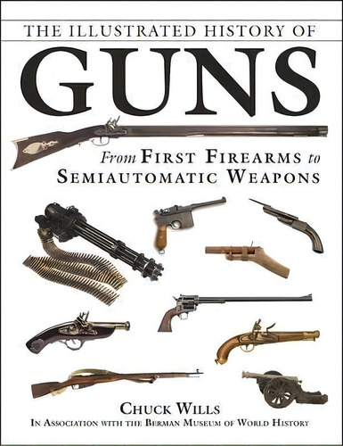 The Illustrated History Of Guns : From First Firearms To Semiautomatic Weapons, De Chuck Wills. Editorial Skyhorse Publishing, Tapa Blanda En Inglés, 2017