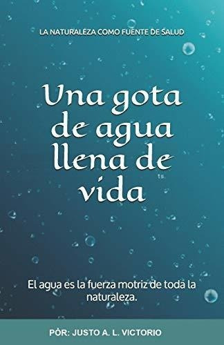 Una Gota De Agua Llena De Vida El Agua Es La Fuerza, De Victorio, Justo A. L.. Editorial Independently Published En Español