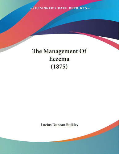 The Management Of Eczema (1875), De Bulkley, Lucius Duncan., Vol. 1. Editorial Kessinger Pub Llc, Tapa Blanda En Inglés
