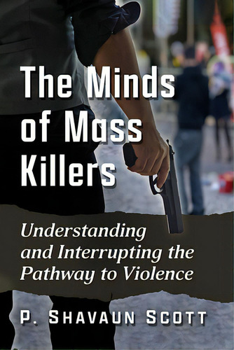 The Minds Of Mass Killers: Understanding And Interrupting The Pathway To Violence, De Scott, P. Shavaun. Editorial Mcfarland & Co Inc, Tapa Blanda En Inglés