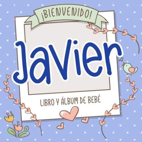 Libro: ¡bienvenido Javier! Libro Y Álbum De Bebé: Libro De B